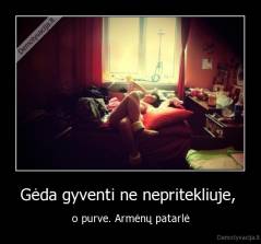 Gėda gyventi ne nepritekliuje,  - o purve. Armėnų patarlė