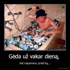 Gėda už vakar dieną,  - bet nepamenu prieš ką...