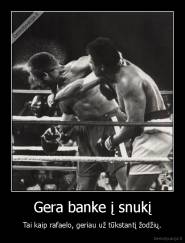 Gera banke į snukį - Tai kaip rafaelo, geriau už tūkstantį žodžių.