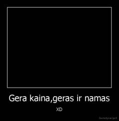 Gera kaina,geras ir namas - XD