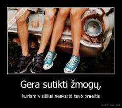 Gera sutikti žmogų, - kuriam visiškai nesvarbi tavo praeitis