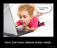 Gerai ,kad mano vaikyste praėjo nateip.. - 