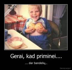 Gerai, kad priminei.... - .... dar bandelių...