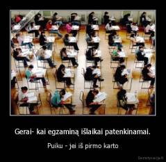 Gerai- kai egzaminą išlaikai patenkinamai. - Puiku - jei iš pirmo karto