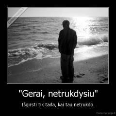 "Gerai, netrukdysiu" - Išgirsti tik tada, kai tau netrukdo.