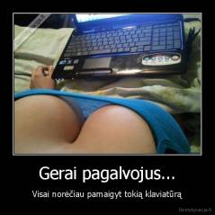 Gerai pagalvojus... - Visai norėčiau pamaigyt tokią klaviatūrą