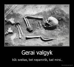 Gerai valgyk - buk sveikas, bet nepamirsk, kad mirsi
