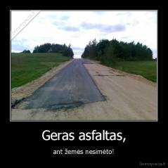 Geras asfaltas, - ant žemės nesimėto!
