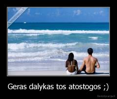 Geras dalykas tos atostogos ;) - 