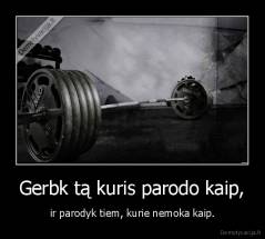 Gerbk tą kuris parodo kaip, - ir parodyk tiem, kurie nemoka kaip.