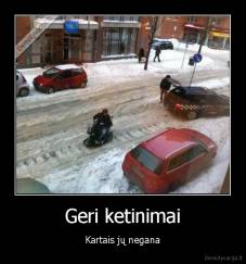 Geri ketinimai - Kartais jų negana