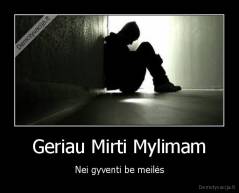 Geriau Mirti Mylimam - Nei gyventi be meilės
