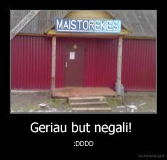 Geriau but negali!  - :DDDD