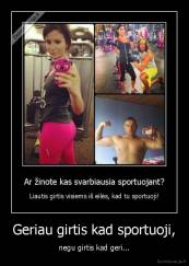 Geriau girtis kad sportuoji, - negu girtis kad geri...
