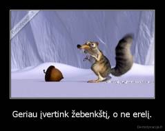 Geriau įvertink žebenkštį, o ne erelį. - 