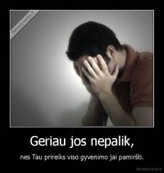 Geriau jos nepalik, - nes Tau prireiks viso gyvenimo jai pamiršti.