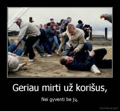 Geriau mirti už korišus, - Nei gyventi be jų.