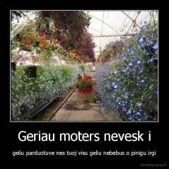 Geriau moters nevesk i - geliu parduotuve nes tuoj visu geliu nebebus o pinigu irgi