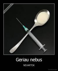 Geriau nebus - NEVARTOK