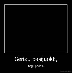 Geriau pasijuokti, - negu padėti.