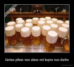 Geriau pilvas nuo alaus nei kupra nuo darbo - 