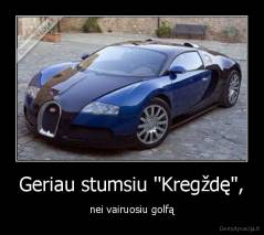 Geriau stumsiu ''Kregždę", - nei vairuosiu golfą