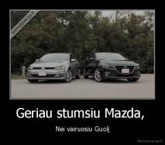 Geriau stumsiu Mazda,  - Nei vairuosiu Guolį