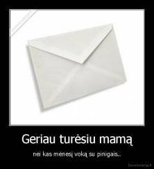 Geriau turėsiu mamą - nei kas mėnesį voką su pinigais..