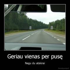 Geriau vienas per pusę - Negu du atskirai
