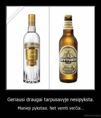 Geriausi draugai tarpusavyje nesipyksta. - Manieji pykstasi. Net vemti verčia...