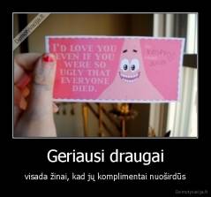 Geriausi draugai - visada žinai, kad jų komplimentai nuoširdūs