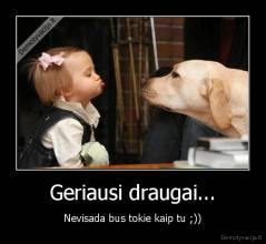 Geriausi draugai... - Nevisada bus tokie kaip tu ;))