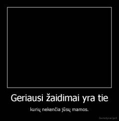 Geriausi žaidimai yra tie - kurių nekenčia jūsų mamos.