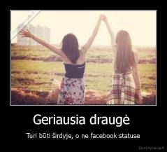 Geriausia draugė  - Turi būti širdyje, o ne facebook statuse