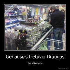 Geriausias Lietuvio Draugas - Tai alkoholis