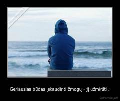 Geriausias būdas įskaudinti žmogų - jį užmiršti . - 