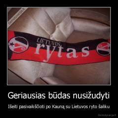 Geriausias būdas nusižudyti - Išeiti pasivaikščioti po Kauną su Lietuvos ryto šaliku