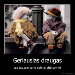 Geriausias draugas - yra tas,prie kurio nebijai būti savimi