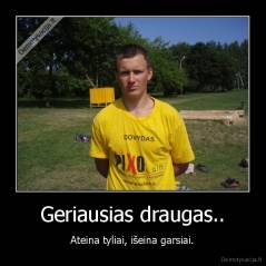 Geriausias draugas.. - Ateina tyliai, išeina garsiai.