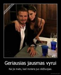 Geriausias jausmas vyrui - Kai jis mato, kad moteris juo didžiuojasi.