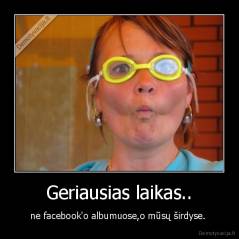 Geriausias laikas.. - ne facebook'o albumuose,o mūsų širdyse. 