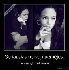 Geriausias nervų nuėmėjes. - Tik nesakyk, kad netiesa