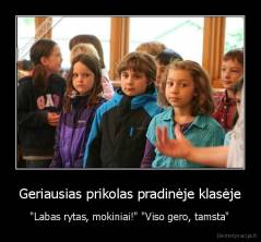 Geriausias prikolas pradinėje klasėje - "Labas rytas, mokiniai!" "Viso gero, tamsta"