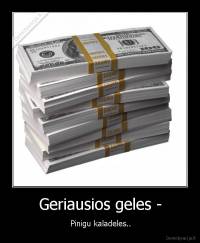 Geriausios geles - - Pinigu kaladeles..