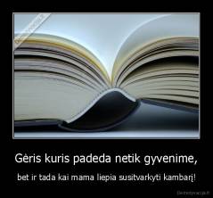 Gėris kuris padeda netik gyvenime, - bet ir tada kai mama liepia susitvarkyti kambarį!