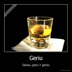 Geriu - Gėriau, geriu ir gersiu