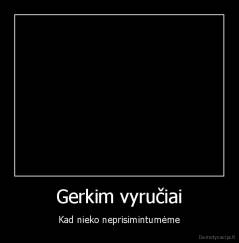Gerkim vyručiai - Kad nieko neprisimintumėme