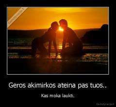 Geros akimirkos ateina pas tuos.. - Kas moka laukti.