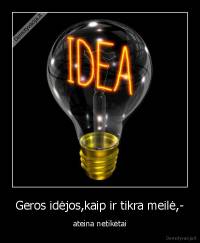 Geros idėjos,kaip ir tikra meilė,- - ateina netikėtai