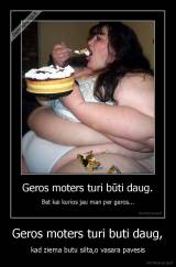 Geros moters turi buti daug, - kad ziema butu silta,o vasara pavesis